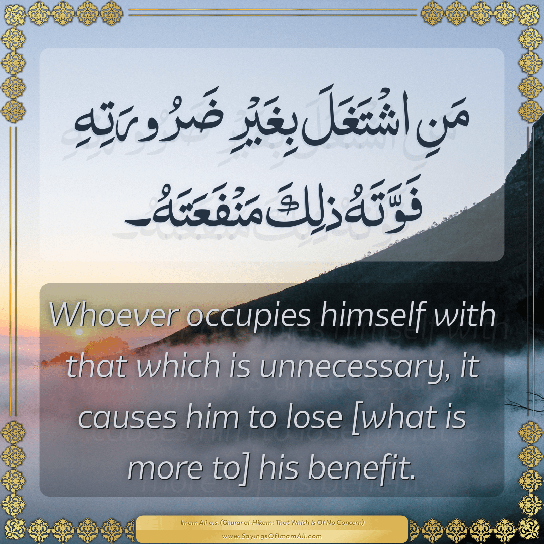 Whoever occupies himself with that which is unnecessary, it causes him to...